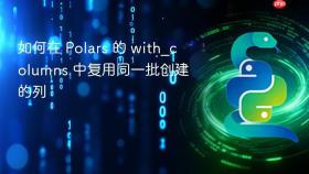 如何在 Polars 的 with_columns 中复用同一批创建的列