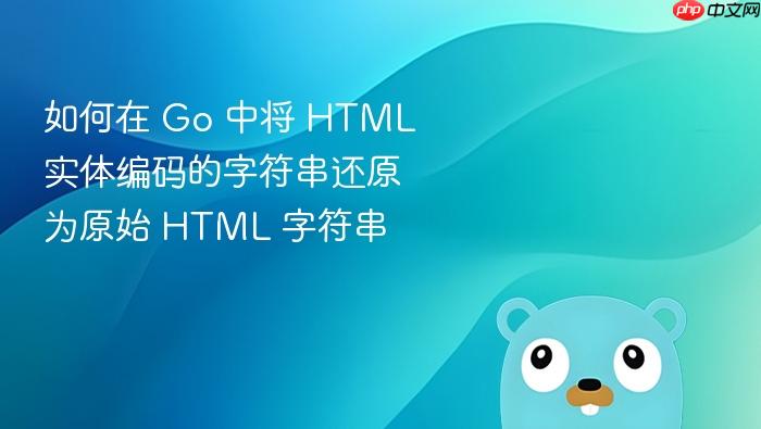 如何在 Go 中将 HTML 实体编码的字符串还原为原始 HTML 字符串
