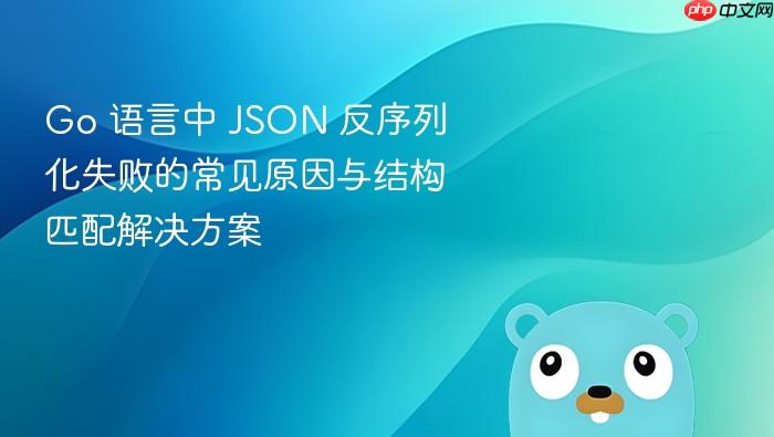 Go 语言中 JSON 反序列化失败的常见原因与结构匹配解决方案