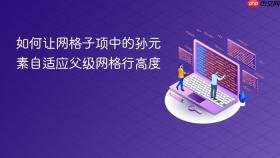 如何让网格子项中的孙元素自适应父级网格行高度