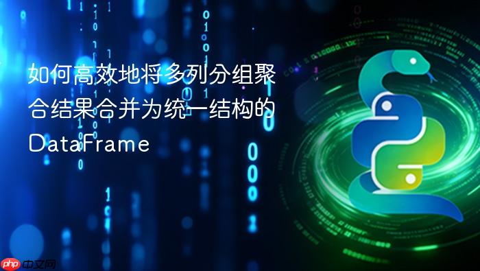 如何高效地将多列分组聚合结果合并为统一结构的DataFrame