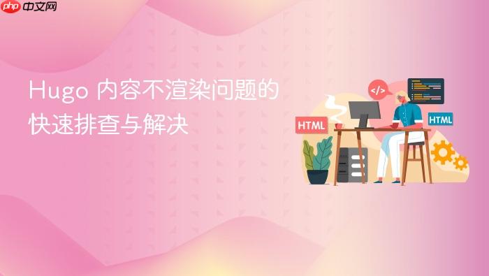 Hugo 内容不渲染问题的快速排查与解决