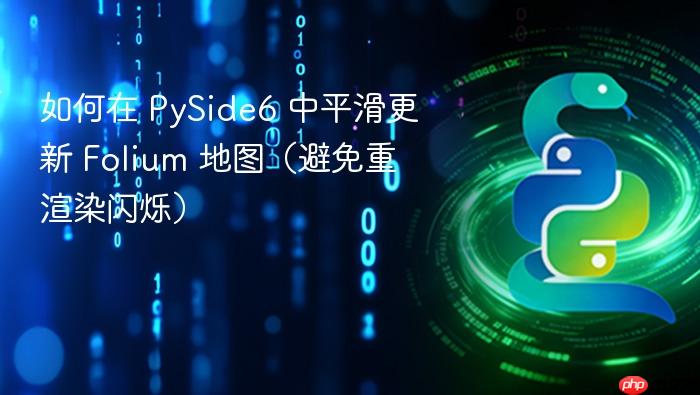 如何在 PySide6 中平滑更新 Folium 地图(避免重渲染闪烁)