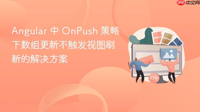 Angular 中 OnPush 策略下数组更新不触发视图刷新的解决方案