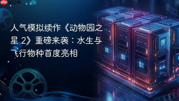 人气模拟续作《动物园之星 2》重磅来袭:水生与飞行物种首度亮相