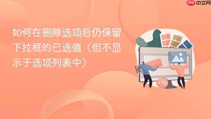 如何在删除选项后仍保留下拉框的已选值(但不显示于选项列表中)