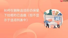 如何在删除选项后仍保留下拉框的已选值（但不显示于选项列表中）
