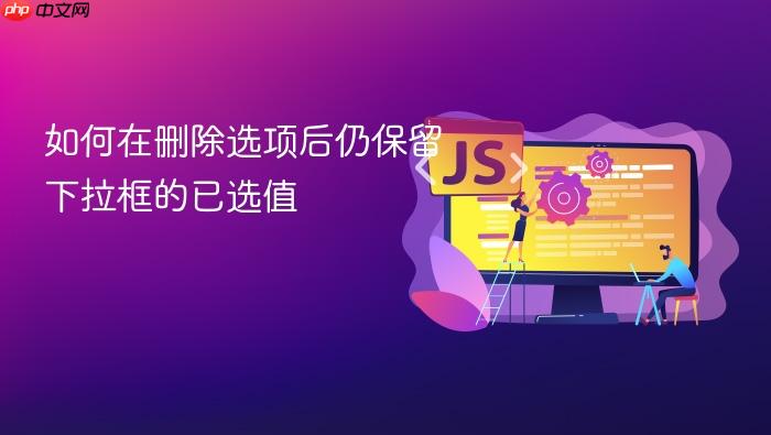 如何在删除选项后仍保留下拉框的已选值

