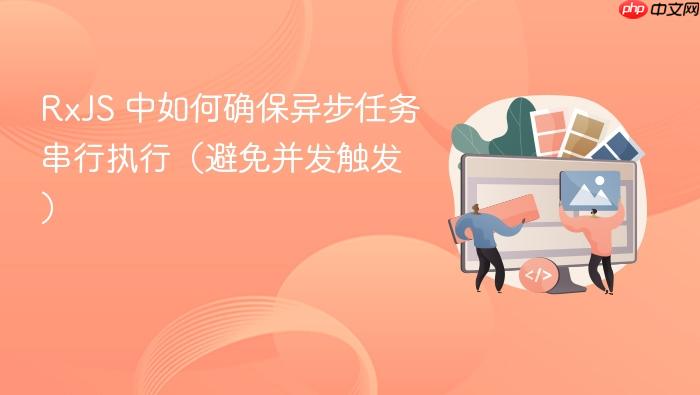 RxJS 中如何确保异步任务串行执行(避免并发触发)