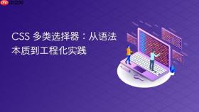 CSS 多类选择器：从语法本质到工程化实践