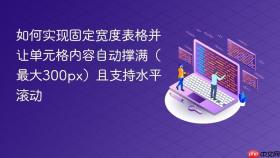 如何实现固定宽度表格并让单元格内容自动撑满(最大300px)且支持水平滚动