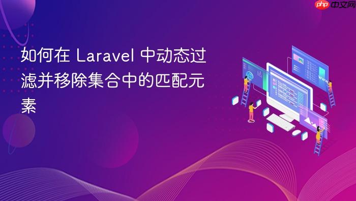 如何在 Laravel 中动态过滤并移除集合中的匹配元素