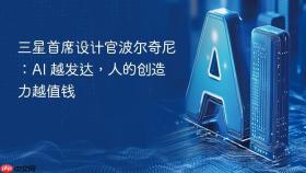 三星首席设计官波尔奇尼:ai 越发达,人的创造力越值钱
