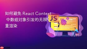 如何避免 React Context 中数组对象引发的无限重渲染