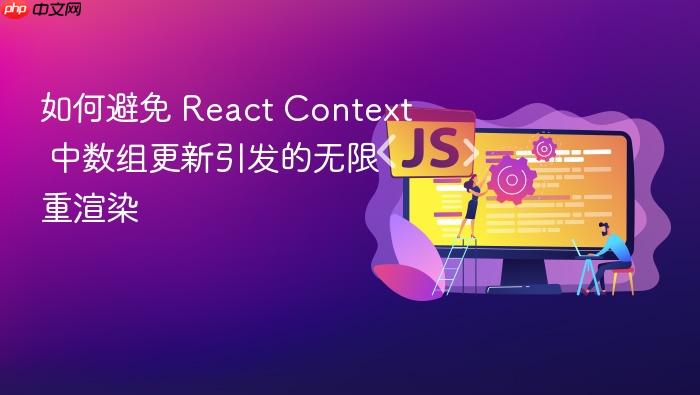 如何避免 React Context 中数组更新引发的无限重渲染