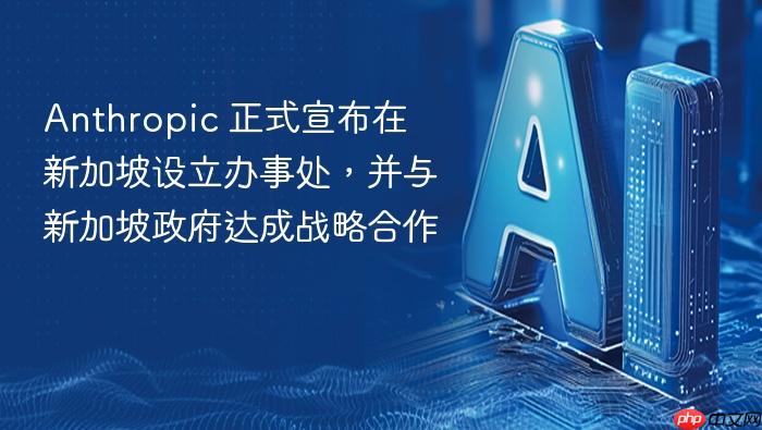 anthropic 正式宣布在新加坡设立办事处,并与新加坡政府达成战略合作