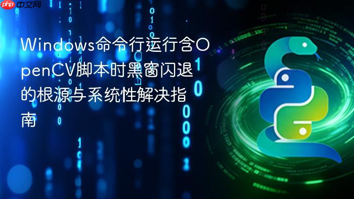 Windows命令行运行含OpenCV脚本时黑窗闪退的根源与系统性解决指南
