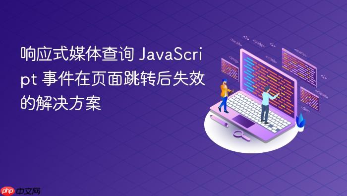 响应式媒体查询 JavaScript 事件在页面跳转后失效的解决方案
