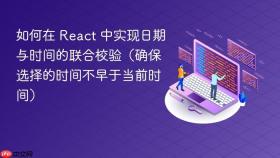 如何在 React 中实现日期与时间的联合校验(确保选择的时间不早于当前时间)