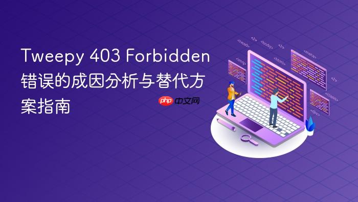 Tweepy 403 Forbidden 错误的成因分析与替代方案指南