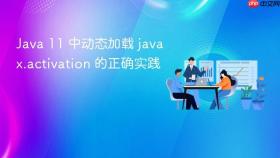 Java 11 中动态加载 javax.activation 的正确实践