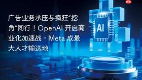 广告业务承压与疯狂“挖角”同行！OpenAI 开启商业化加速战，Meta 成最大人才输送地