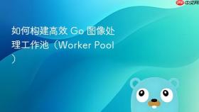 如何构建高效 Go 图像处理工作池(Worker Pool)