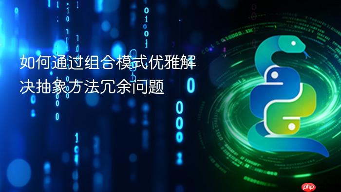 如何通过组合模式优雅解决抽象方法冗余问题
