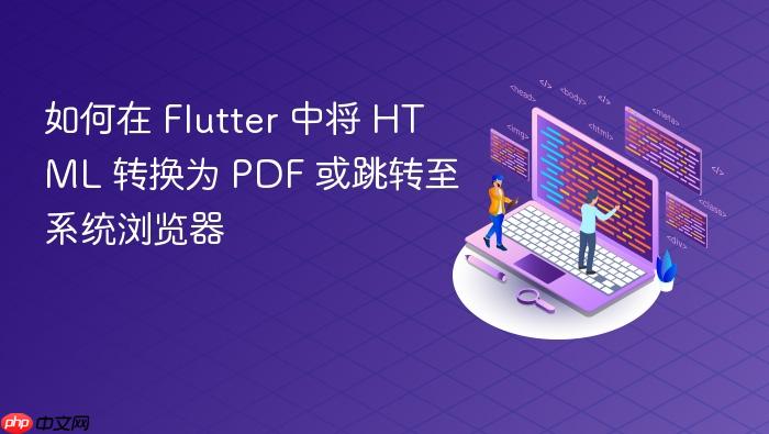 如何在 Flutter 中将 HTML 转换为 PDF 或跳转至系统浏览器