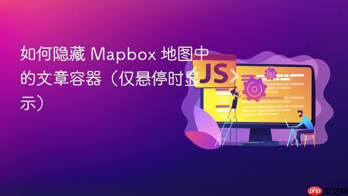如何隐藏 Mapbox 地图中的文章容器(仅悬停时显示)