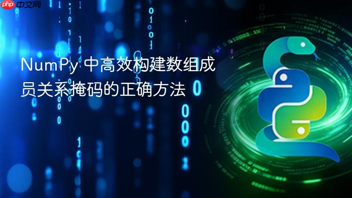 NumPy 中高效构建数组成员关系掩码的正确方法