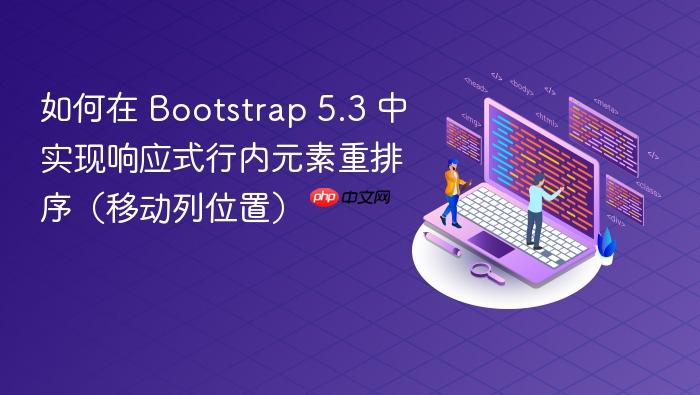 如何在 Bootstrap 5.3 中实现响应式行内元素重排序(移动列位置)