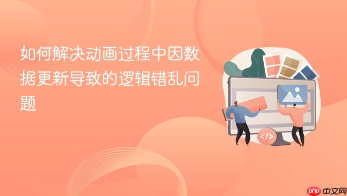 如何解决动画过程中因数据更新导致的逻辑错乱问题