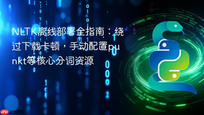 NLTK离线部署全指南:绕过下载卡顿,手动配置punkt等核心分词资源