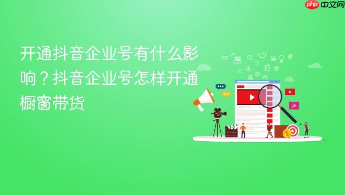 开通抖音企业号有什么影响?抖音企业号怎样开通橱窗带货