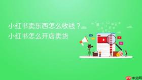 小红书卖东西怎么收钱?小红书怎么开店卖货