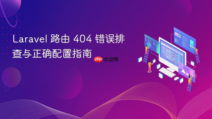 Laravel 路由 404 错误排查与正确配置指南