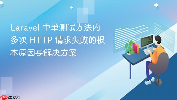 Laravel 中单测试方法内多次 HTTP 请求失败的根本原因与解决方案