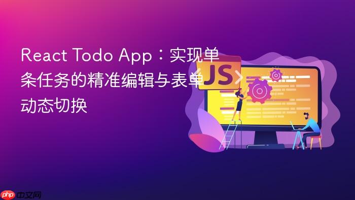 React Todo App:实现单条任务的精准编辑与表单动态切换