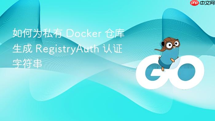 如何为私有 Docker 仓库生成 RegistryAuth 认证字符串