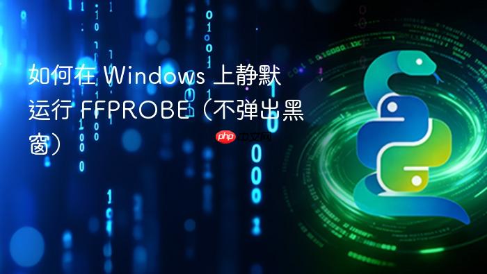 如何在 Windows 上静默运行 FFPROBE(不弹出黑窗)