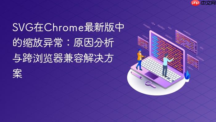 SVG在Chrome最新版中的缩放异常:原因分析与跨浏览器兼容解决方案