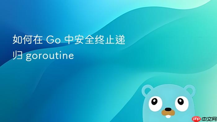 如何在 Go 中安全终止递归 goroutine