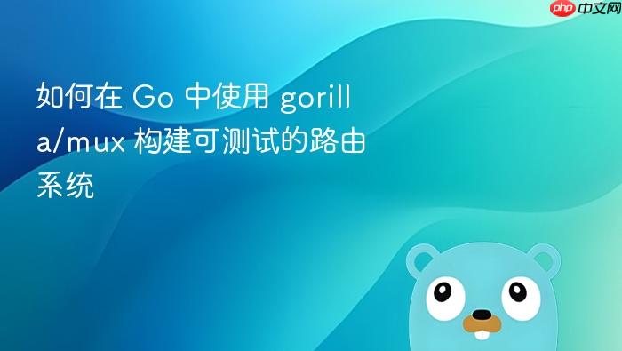 如何在 Go 中使用 gorilla/mux 构建可测试的路由系统
