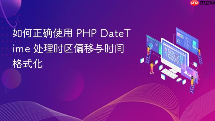 如何正确使用 PHP DateTime 处理时区偏移与时间格式化
