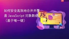 如何安全高效地合并并覆盖 JavaScript 对象数组（基于唯一键）