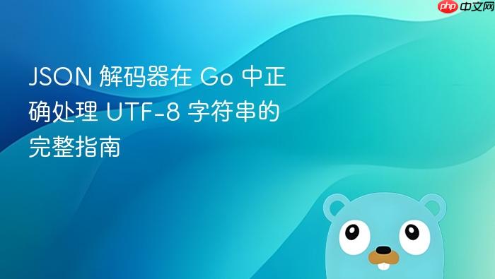 JSON 解码器在 Go 中正确处理 UTF-8 字符串的完整指南