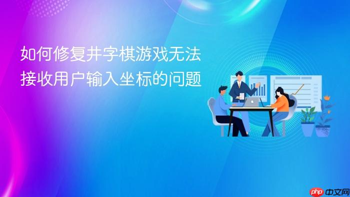 如何修复井字棋游戏无法接收用户输入坐标的问题
