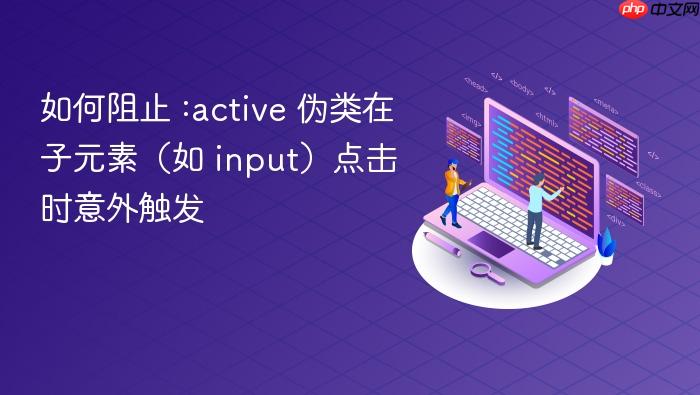 如何阻止 :active 伪类在子元素(如 input)点击时意外触发