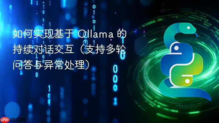 如何实现基于 Ollama 的持续对话交互(支持多轮问答与异常处理)